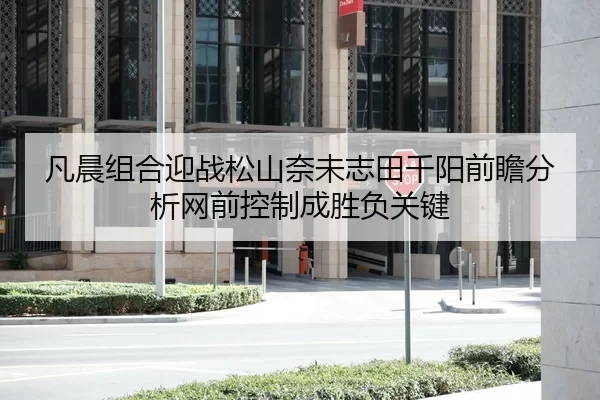 凡晨组合迎战松山奈未志田千阳前瞻分析网前控制成胜负关键