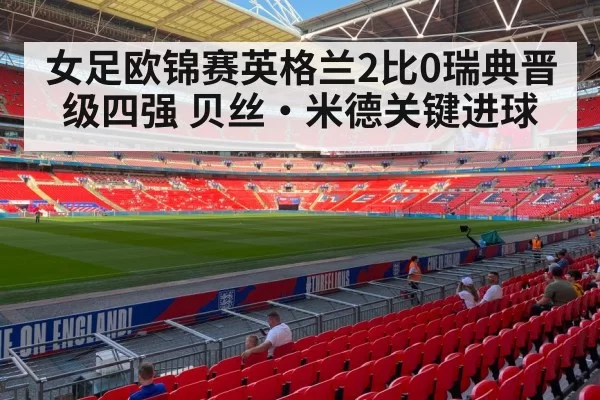 女足欧锦赛英格兰2比0瑞典晋级四强 贝丝·米德关键进球