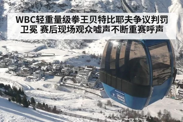 WBC轻重量级拳王贝特比耶夫争议判罚卫冕 赛后现场观众嘘声不断重赛呼声