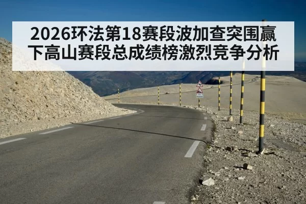 2026环法第18赛段波加查突围赢下高山赛段总成绩榜激烈竞争分析