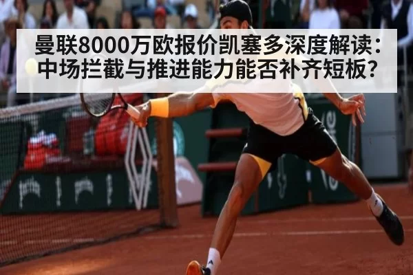 曼联8000万欧报价凯塞多深度解读：中场拦截与推进能力能否补齐短板？