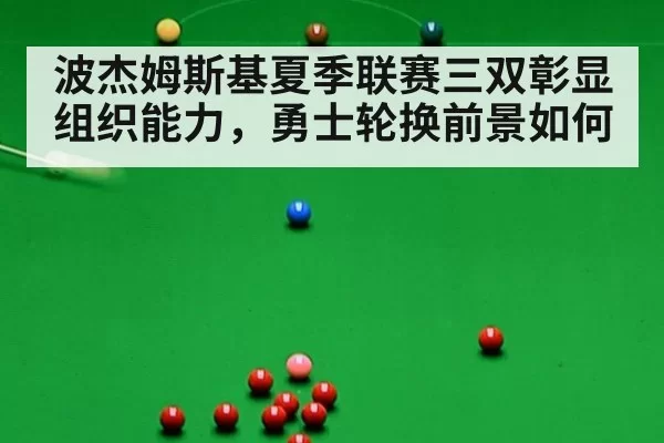 波杰姆斯基夏季联赛三双彰显组织能力，勇士轮换前景如何