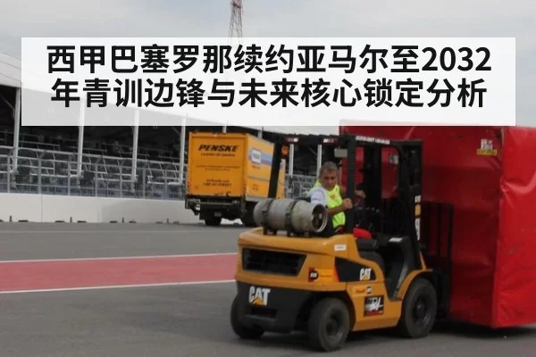 西甲巴塞罗那续约亚马尔至2032年青训边锋与未来核心锁定分析