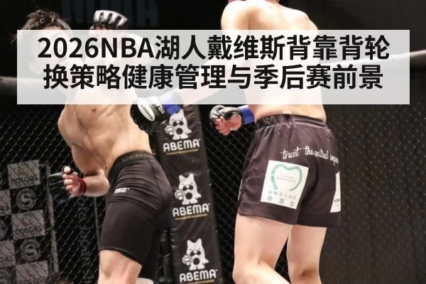 2026NBA湖人戴维斯背靠背轮换策略健康管理与季后赛前景 - bandaotiyu