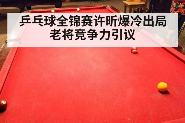 乒乓球全锦赛许昕爆冷出局 老将竞争力引议